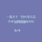 一篇关于“四叶草五花手串”的SEO优化标题可以是：

“四叶草五花手串：独特设计潮流饰品，佩戴时尚必备，全网热销爆款！